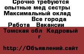 Срочно требуются опытные мед.сестры. › Максимальный оклад ­ 45 000 - Все города Работа » Вакансии   . Томская обл.,Кедровый г.